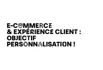 E-commerce & CX : objectif personnalisation